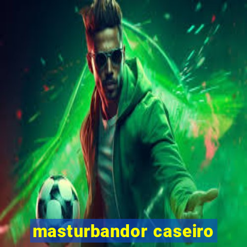 masturbandor caseiro